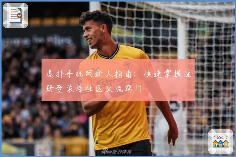 虎扑手机网新人指南:快速掌握注册登录与社区交流窍门