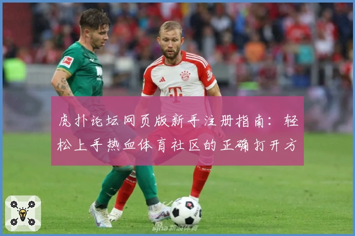 虎扑论坛网页版新手注册指南：轻松上手热血体育社区的正确打开方式