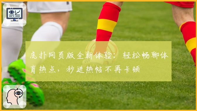 虎扑网页版全新体验：轻松畅聊体育热点，秒进热帖不再卡顿
