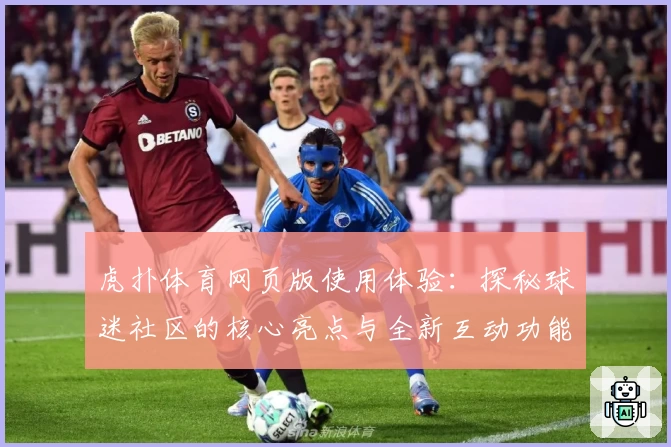 虎扑体育网页版使用体验：探秘球迷社区的核心亮点与全新互动功能