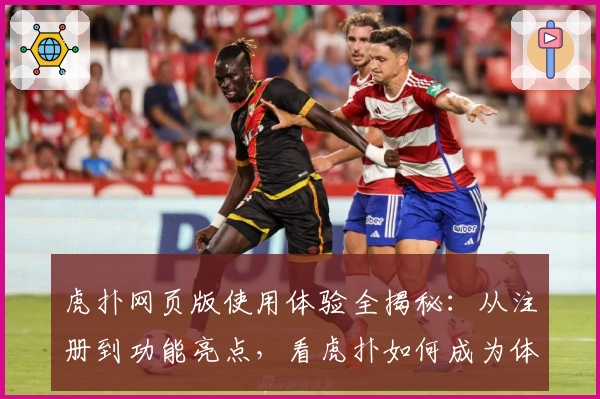 虎扑网页版使用体验全揭秘:从注册到功能亮点,看虎扑如何成为体育迷的交流圣地