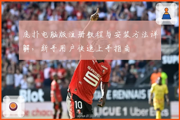 虎扑电脑版注册教程与安装方法详解，新手用户快速上手指南
