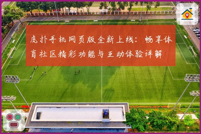 虎扑手机网页版全新上线：畅享体育社区精彩功能与互动体验详解