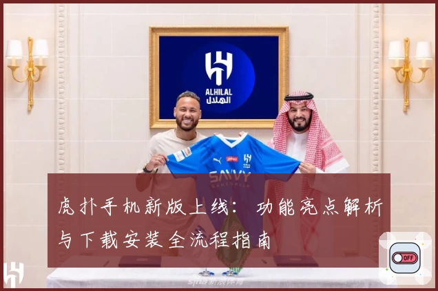 虎扑手机新版上线：功能亮点解析与下载安装全流程指南