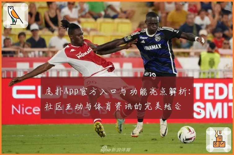 虎扑App官方入口与功能亮点解析：社区互动与体育资讯的完美结合