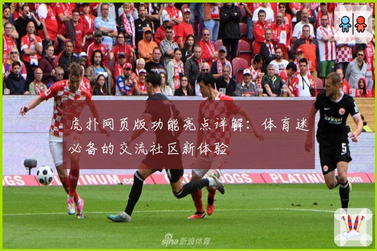虎扑网页版功能亮点详解：体育迷必备的交流社区新体验