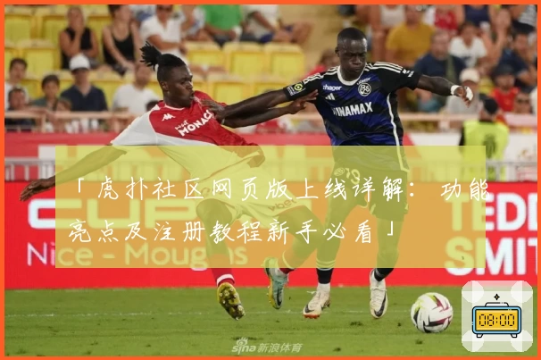 「虎扑社区网页版上线详解：功能亮点及注册教程新手必看」
