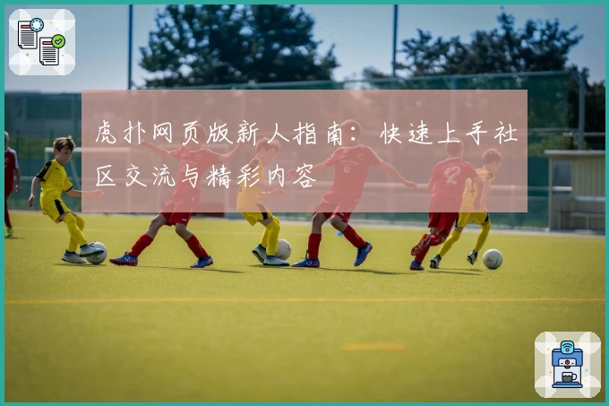 虎扑网页版新人指南：快速上手社区交流与精彩内容