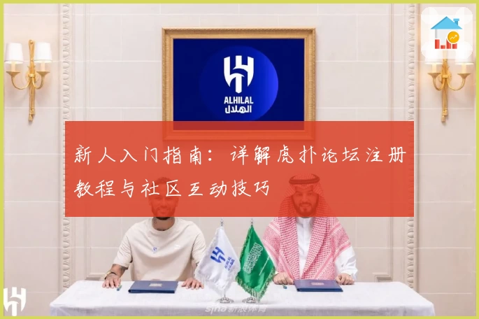 新人入门指南：详解虎扑论坛注册教程与社区互动技巧