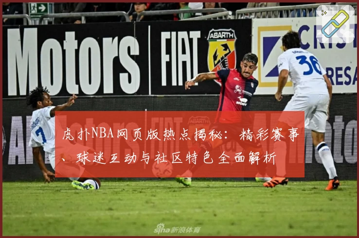 虎扑NBA网页版热点揭秘：精彩赛事、球迷互动与社区特色全面解析