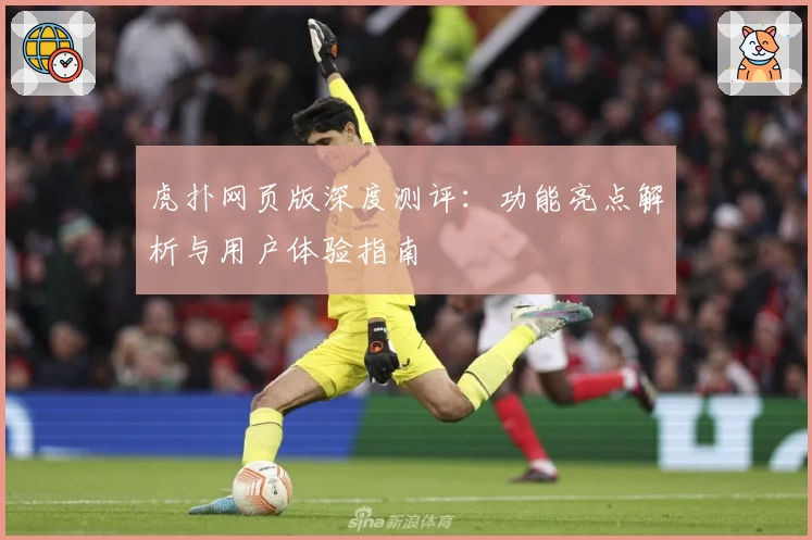 虎扑网页版深度测评：功能亮点解析与用户体验指南