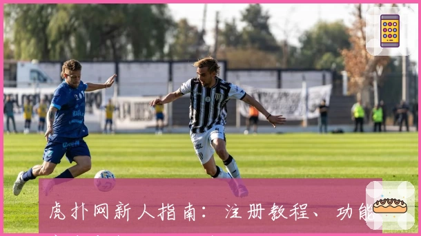 虎扑网新人指南：注册教程、功能亮点与社区互动全攻略