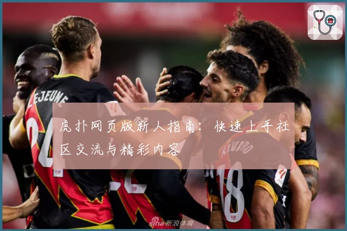 虎扑网页版新人指南：快速上手社区交流与精彩内容