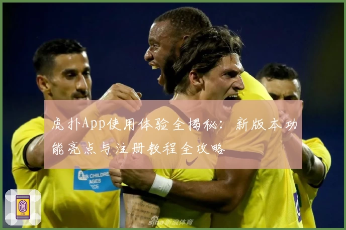 虎扑App使用体验全揭秘:新版本功能亮点与注册教程全攻略