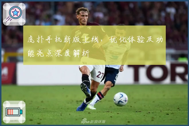 虎扑手机新版上线，优化体验及功能亮点深度解析