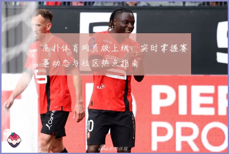 虎扑体育网页版上线,实时掌握赛事动态与社区热点指南
