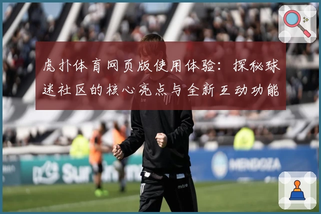 虎扑体育网页版使用体验：探秘球迷社区的核心亮点与全新互动功能