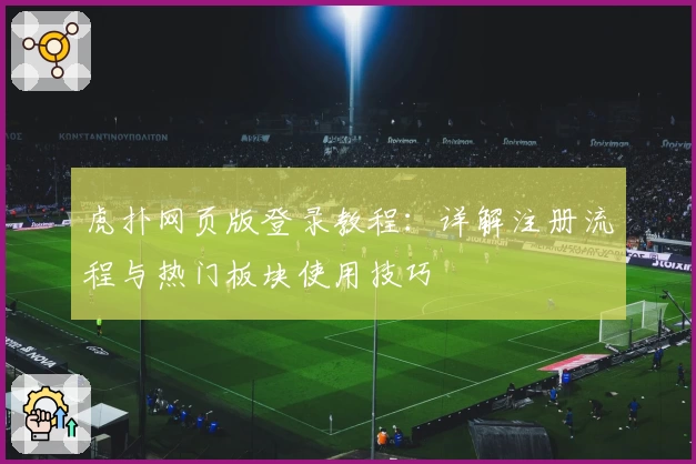 虎扑网页版登录教程：详解注册流程与热门板块使用技巧