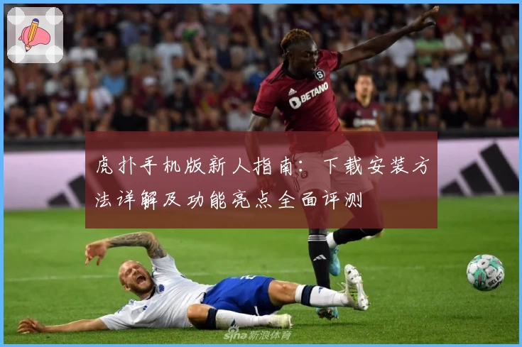 虎扑手机版新人指南：下载安装方法详解及功能亮点全面评测