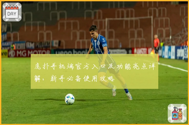 虎扑手机端官方入口及功能亮点详解，新手必备使用攻略