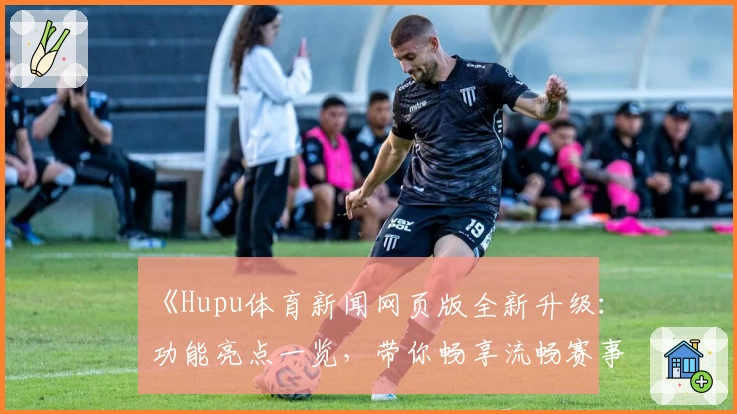 《Hupu体育新闻网页版全新升级：功能亮点一览，带你畅享流畅赛事追踪体验》